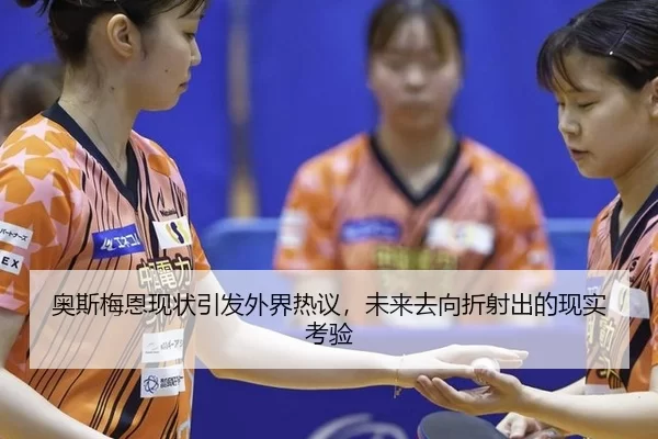 奥斯梅恩现状引发外界热议，未来去向折射出的现实考验（qutiyu）